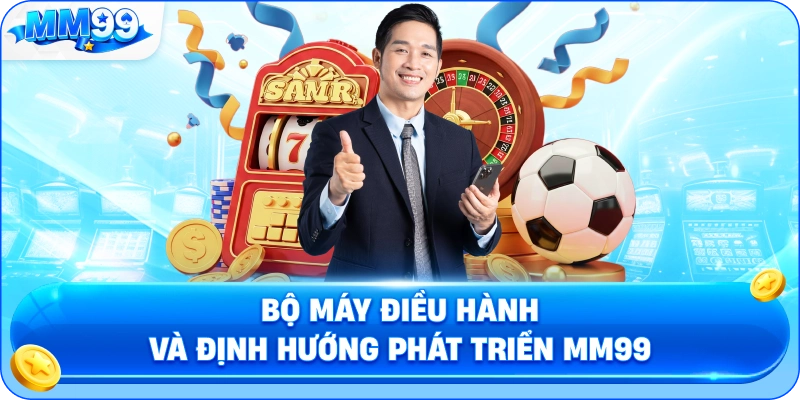 Bộ Máy Điều Hành Và Định Hướng Phát Triển MM99