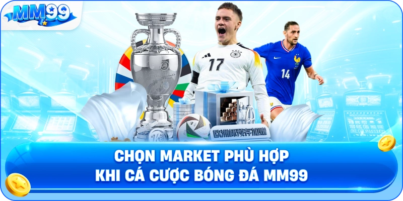 Chọn Market Phù Hợp Khi Cá Cược Bóng Đá MM99