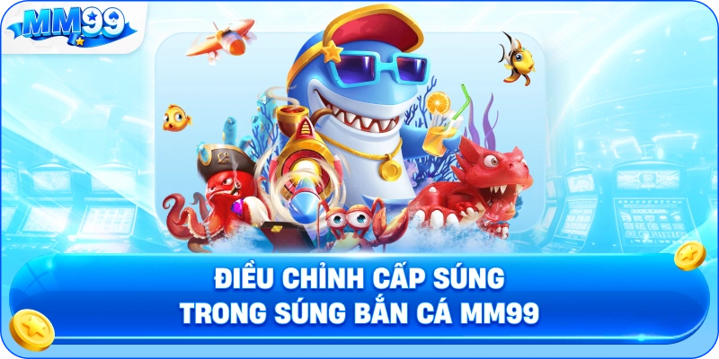 Điều Chỉnh Cấp Súng Trong Súng Bắn Cá MM99