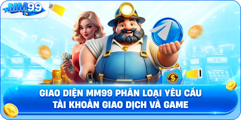 Giao Diện MM99 Phân Loại Yêu Cầu Tài Khoản Giao Dịch Và Game