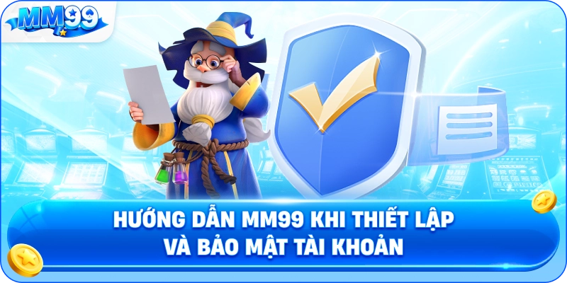 Hướng Dẫn MM99 Khi Thiết Lập Và Bảo Mật Tài Khoản