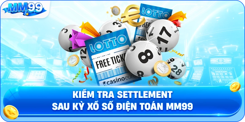 Kiểm Tra Settlement Sau Kỳ Xổ Số Điện Toán MM99