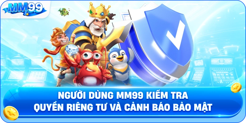 Người Dùng MM99 Kiểm Tra Quyền Riêng Tư Và Cảnh Báo Bảo Mật