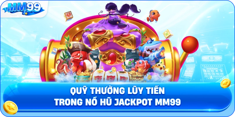 Quỹ Thưởng Lũy Tiến Trong Nổ Hũ Jackpot MM99