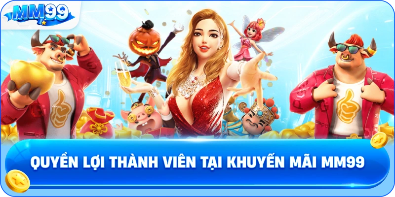 Quyền Lợi Thành Viên Tại Khuyến Mãi MM99