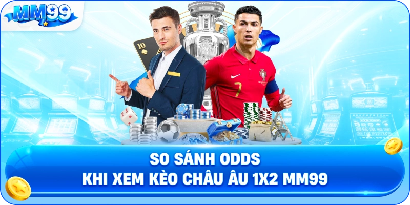 So Sánh Odds Khi Xem Kèo Châu Âu 1X2 MM99