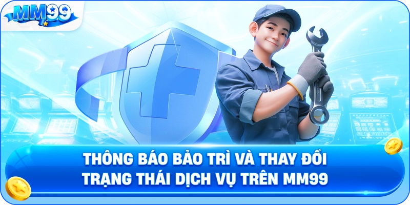 Thông Báo Bảo Trì Và Thay Đổi Trạng Thái Dịch Vụ Trên MM99
