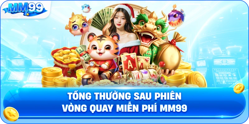Tổng Thưởng Sau Phiên Vòng Quay Miễn Phí MM99